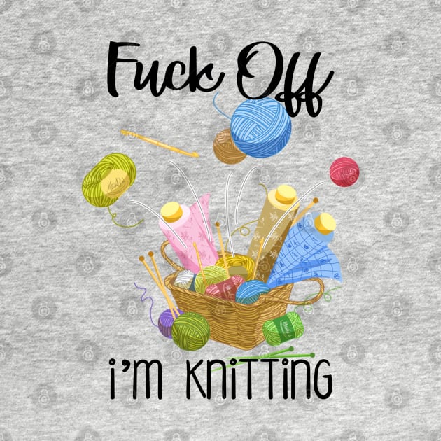 Fuck Off I'm Knitting Funny Quote for Knitters by xena